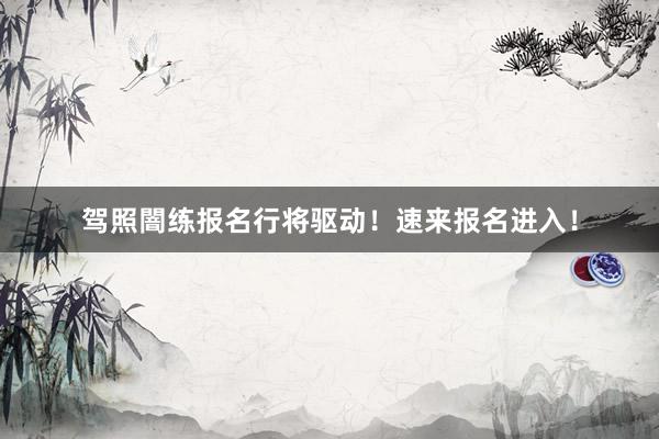 驾照闇练报名行将驱动！速来报名进入！