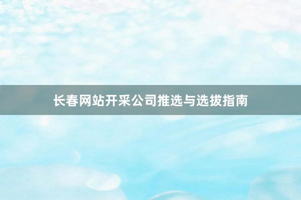长春网站开采公司推选与选拔指南
