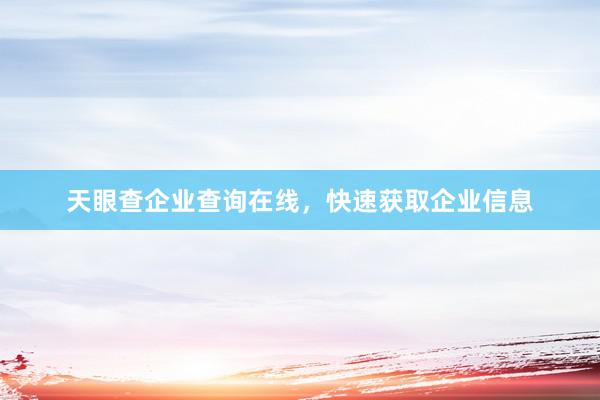天眼查企业查询在线，快速获取企业信息