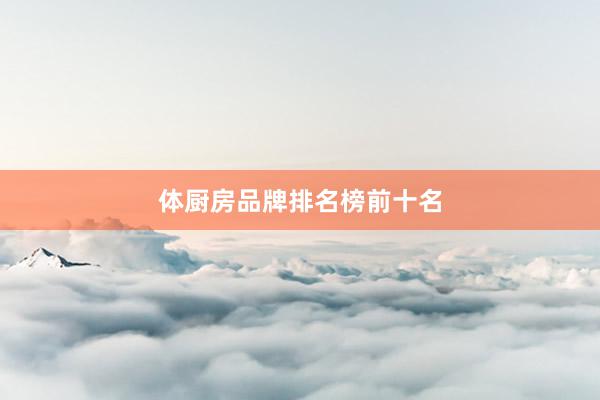 体厨房品牌排名榜前十名