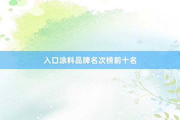 入口涂料品牌名次榜前十名