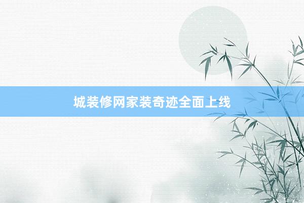 城装修网家装奇迹全面上线