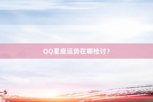 QQ星座运势在哪检讨？