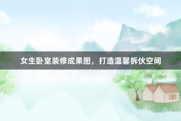 女生卧室装修成果图，打造温馨拆伙空间