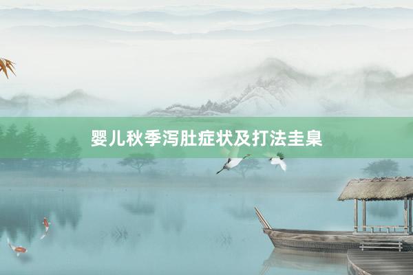 婴儿秋季泻肚症状及打法圭臬