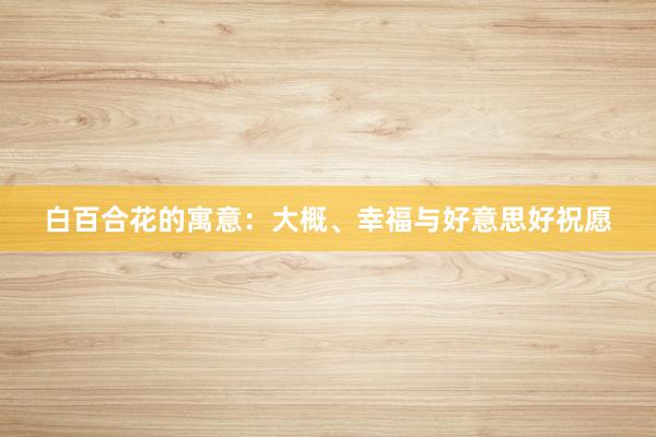 白百合花的寓意：大概、幸福与好意思好祝愿