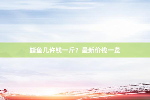 鲻鱼几许钱一斤？最新价钱一览