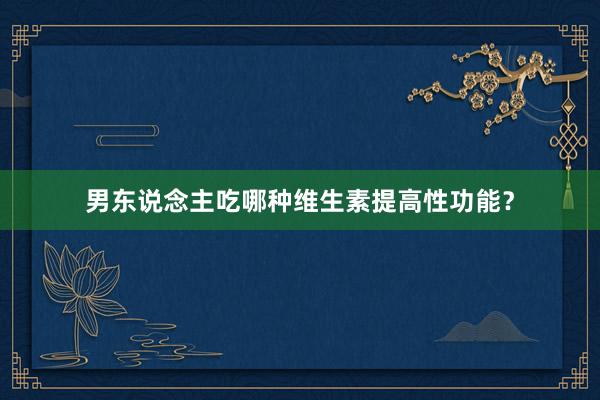 男东说念主吃哪种维生素提高性功能？