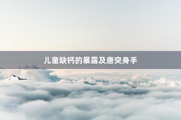 儿童缺钙的暴露及唐突身手