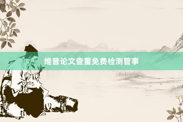 维普论文查重免费检测管事