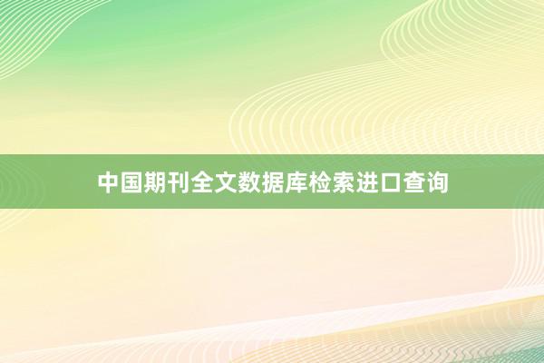 中国期刊全文数据库检索进口查询